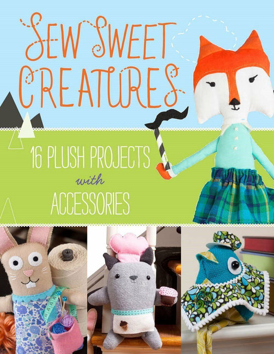 Sew Sweet Creatures: Make Adorable Plush Animals and Their Accessories Book