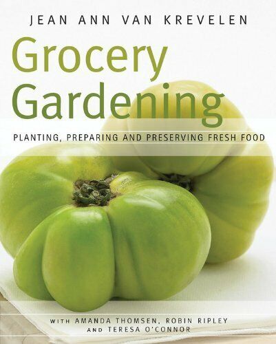 Grocery Gardening: Planting, Preparing and Preserving Fresh Food Book